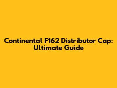 Continental F162 Distributor Cap: Ultimate Guide