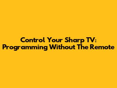 Control Your Sharp TV: Programming Without The Remote
