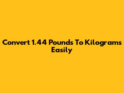 Convert 1.44 Pounds To Kilograms Easily