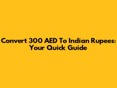 Convert 300 AED To Indian Rupees: Your Quick Guide