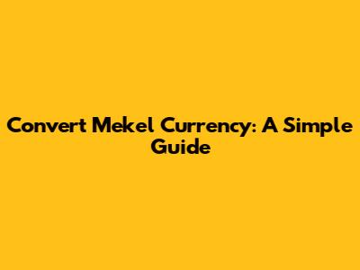 Convert Mekel Currency: A Simple Guide