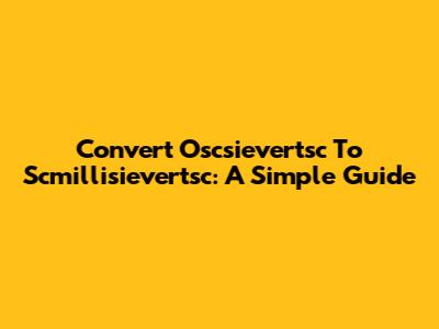 Convert Oscsievertsc To Scmillisievertsc: A Simple Guide