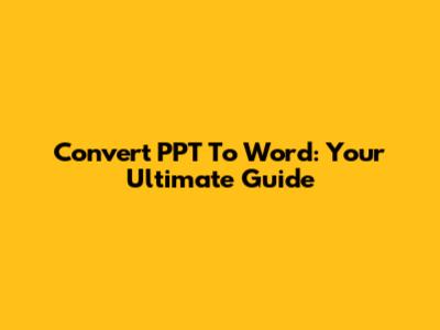 Convert PPT To Word: Your Ultimate Guide