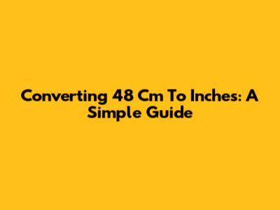 Converting 48 Cm To Inches: A Simple Guide