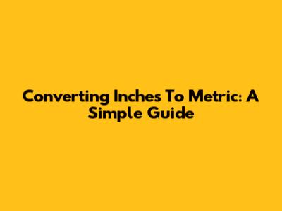 Converting Inches To Metric: A Simple Guide