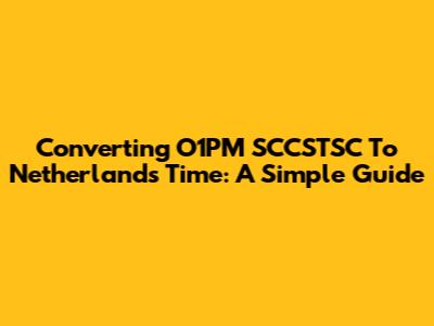 Converting O1PM SCCSTSC To Netherlands Time: A Simple Guide