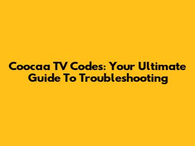 Coocaa TV Codes: Your Ultimate Guide To Troubleshooting