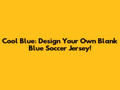 Cool Blue: Design Your Own Blank Blue Soccer Jersey!