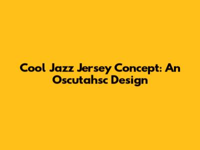 Cool Jazz Jersey Concept: An Oscutahsc Design