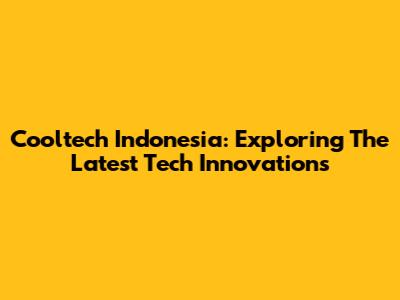 Cooltech Indonesia: Exploring The Latest Tech Innovations