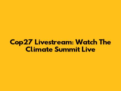 Cop27 Livestream: Watch The Climate Summit Live