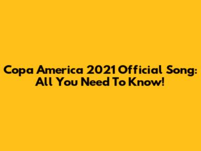 Copa America 2021 Official Song: All You Need To Know!