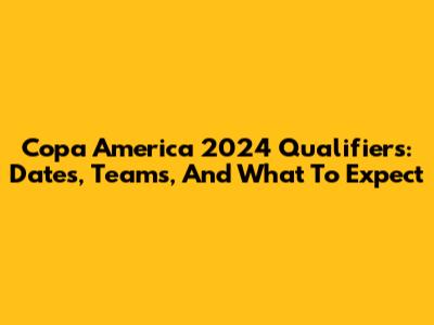 Copa America 2024 Qualifiers: Dates, Teams, And What To Expect