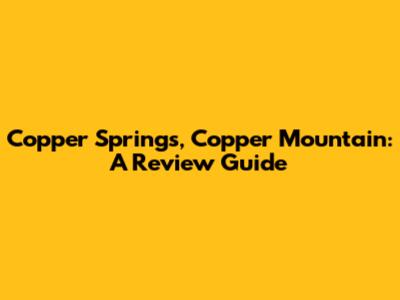Copper Springs, Copper Mountain: A Review Guide