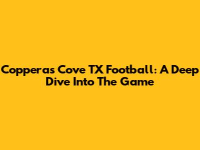 Copperas Cove TX Football: A Deep Dive Into The Game