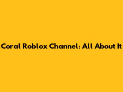 Coral Roblox Channel: All About It