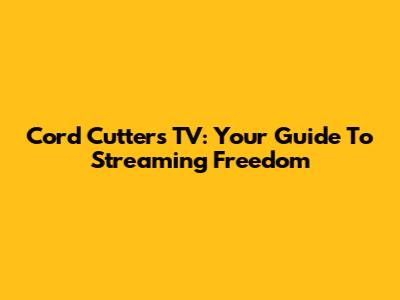 Cord Cutters TV: Your Guide To Streaming Freedom