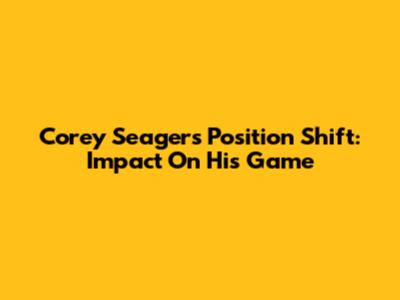 Corey Seager's Position Shift: Impact On His Game