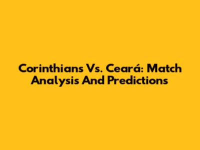 Corinthians Vs. Ceará: Match Analysis And Predictions