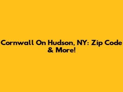 Cornwall On Hudson, NY: Zip Code & More!