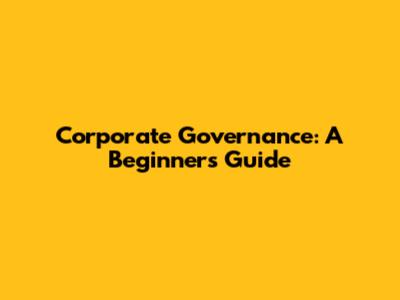 Corporate Governance: A Beginner's Guide