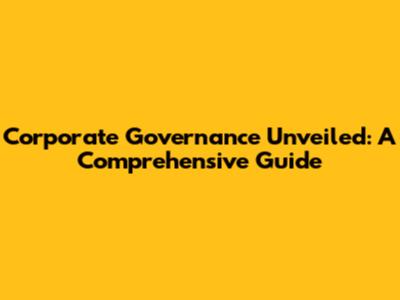 Corporate Governance Unveiled: A Comprehensive Guide