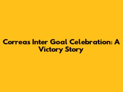 Correa's Inter Goal Celebration: A Victory Story