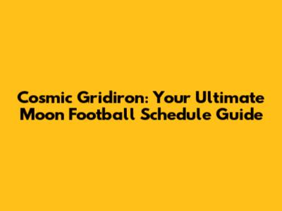 Cosmic Gridiron: Your Ultimate Moon Football Schedule Guide