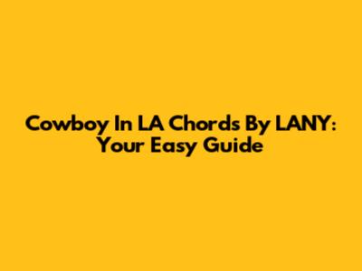 Cowboy In LA Chords By LANY: Your Easy Guide