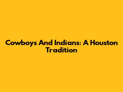 Cowboys And Indians: A Houston Tradition