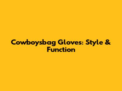 Cowboysbag Gloves: Style & Function