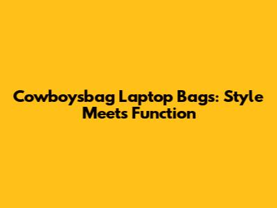 Cowboysbag Laptop Bags: Style Meets Function