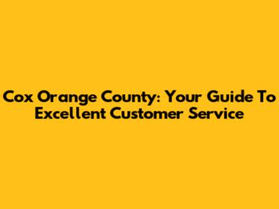 Cox Orange County: Your Guide To Excellent Customer Service