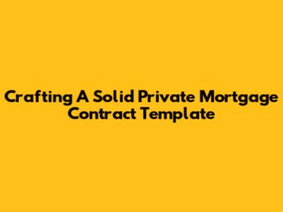 Crafting A Solid Private Mortgage Contract Template