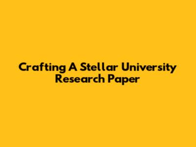 Crafting A Stellar University Research Paper