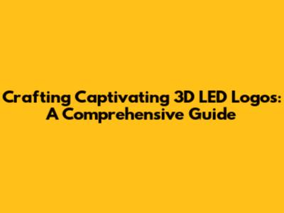 Crafting Captivating 3D LED Logos: A Comprehensive Guide