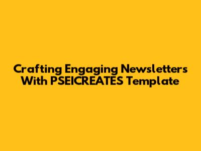 Crafting Engaging Newsletters With PSEICREATES Template