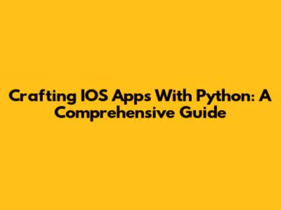 Crafting IOS Apps With Python: A Comprehensive Guide