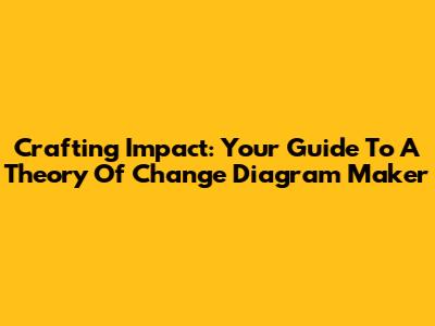 Crafting Impact: Your Guide To A Theory Of Change Diagram Maker