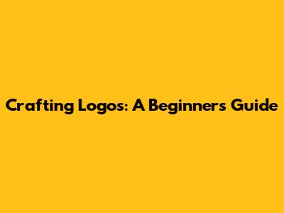 Crafting Logos: A Beginner's Guide