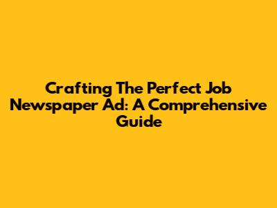 Crafting The Perfect Job Newspaper Ad: A Comprehensive Guide