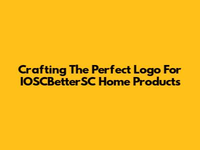 Crafting The Perfect Logo For IOSCBetterSC Home Products