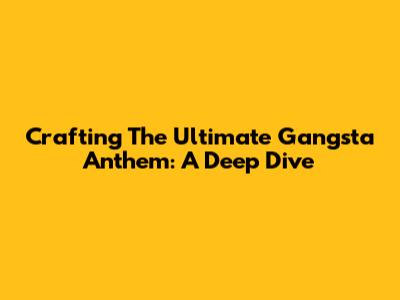 Crafting The Ultimate Gangsta Anthem: A Deep Dive