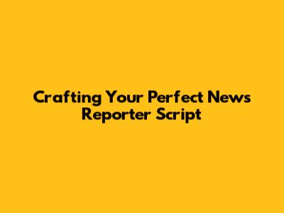 Crafting Your Perfect News Reporter Script