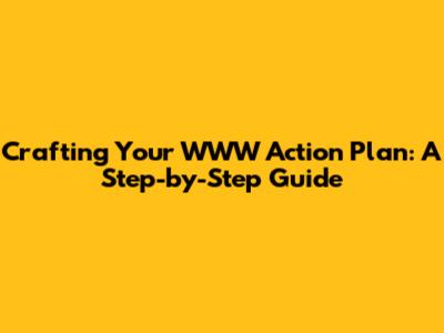 Crafting Your WWW Action Plan: A Step-by-Step Guide