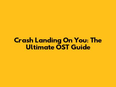 Crash Landing On You: The Ultimate OST Guide