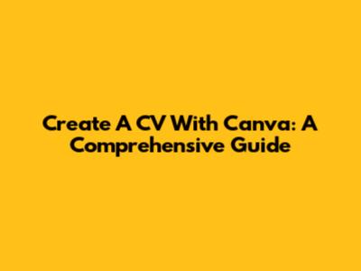 Create A CV With Canva: A Comprehensive Guide