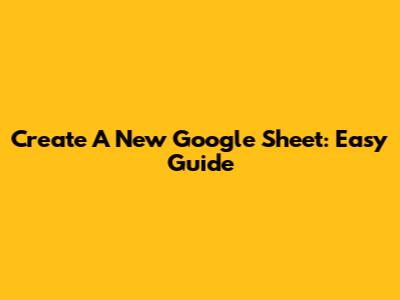 Create A New Google Sheet: Easy Guide
