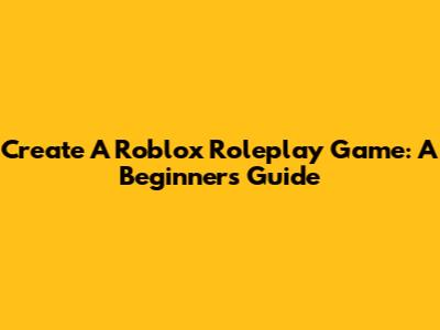 Create A Roblox Roleplay Game: A Beginner's Guide