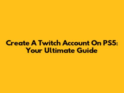 Create A Twitch Account On PS5: Your Ultimate Guide